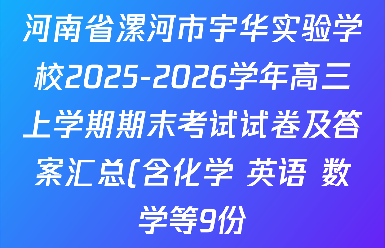 河南省漯河市宇华实验学校2025-2026学年高三上学期期末考试试卷及答案汇总(含化学 英语 数学等9份) 河南省漯河市宇华实验学校2025-2026学年高三上学期期末考试试卷及答案汇总(含化学 英语 数学等9份)